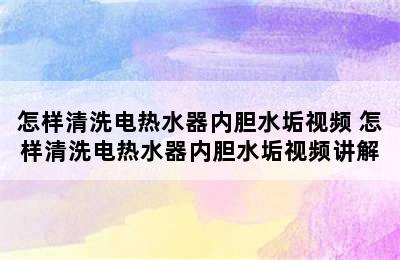 怎样清洗电热水器内胆水垢视频 怎样清洗电热水器内胆水垢视频讲解